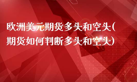 欧洲美元期货多头和空头(期货如何判断多头和空头)_期货直播室_第1张_期货直播室 欧洲美元期货多头和空头(期货如何判断多头和空头)_https://www.zghnxxa.com_期货直播室_第1张