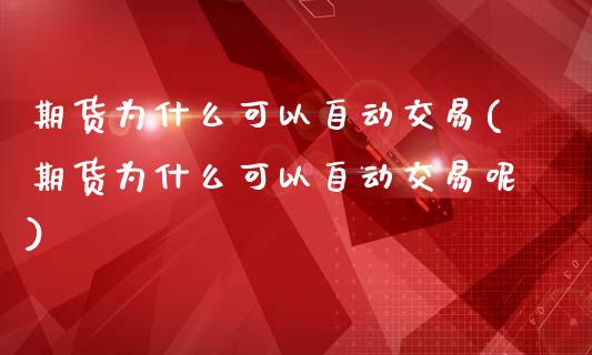 期货为什么可以自动交易(期货为什么可以自动交易呢)_https://www.zghnxxa.com_内盘期货_第1张