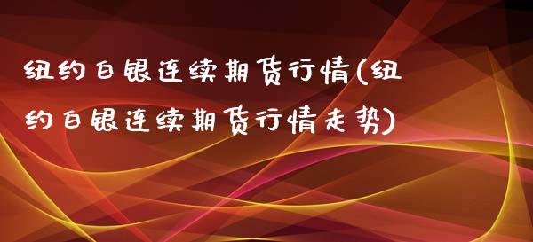 纽约白银连续期货行情(纽约白银连续期货行情走势)_国际期货_第1张_期货直播室 纽约白银连续期货行情(纽约白银连续期货行情走势)_https://www.zghnxxa.com_国际期货_第1张