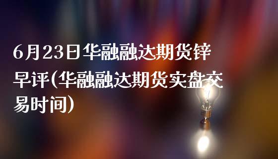 6月23日华融融达期货锌早评(华融融达期货实盘交易时间)_期货直播室_第1张_期货直播室 6月23日华融融达期货锌早评(华融融达期货实盘交易时间)_https://www.zghnxxa.com_期货直播室_第1张