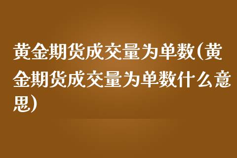黄金期货成交量为单数(黄金期货成交量为单数什么意思)_https://www.zghnxxa.com_黄金期货_第1张