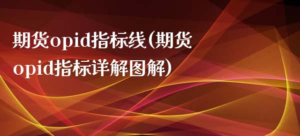 期货opid指标线(期货opid指标详解图解)_https://www.zghnxxa.com_黄金期货_第1张