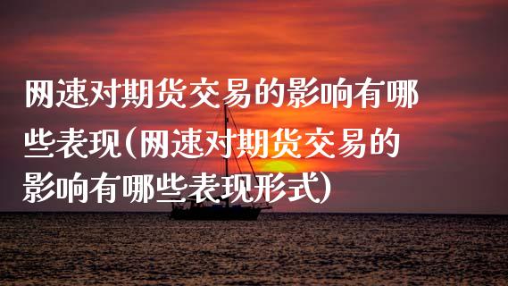 网速对期货交易的影响有哪些表现(网速对期货交易的影响有哪些表现形式)_https://www.zghnxxa.com_国际期货_第1张
