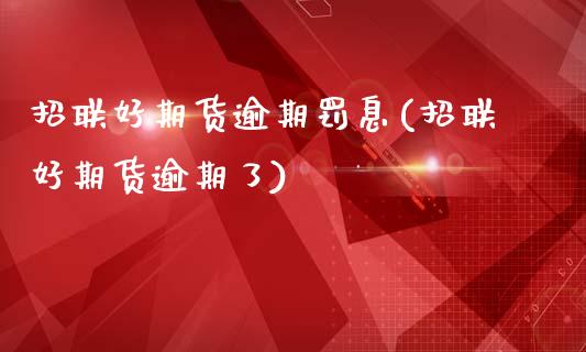 招联好期货逾期罚息(招联好期货逾期了)_国际期货_第1张_期货直播室 招联好期货逾期罚息(招联好期货逾期了)_https://www.zghnxxa.com_国际期货_第1张