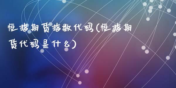 恒指期货指数代码(恒指期货代码是什么)_https://www.zghnxxa.com_期货直播室_第1张