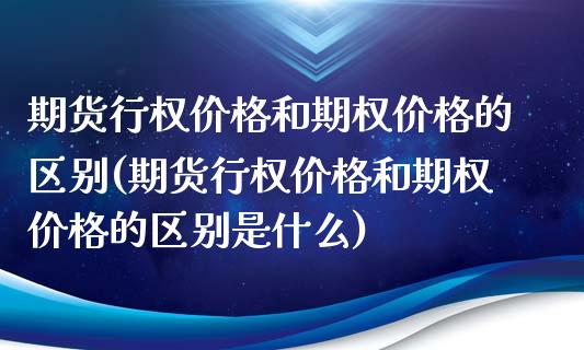 期货行权价格和期权价格的区别(期货行权价格和期权价格的区别是什么)_https://www.zghnxxa.com_内盘期货_第1张