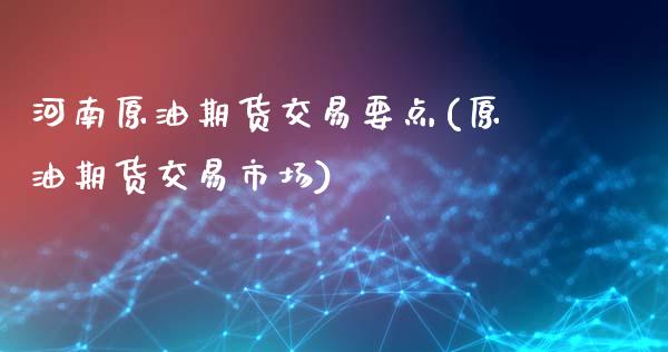 河南原油期货交易要点(原油期货交易市场)_内盘期货_第1张_期货直播室 河南原油期货交易要点(原油期货交易市场)_https://www.zghnxxa.com_内盘期货_第1张