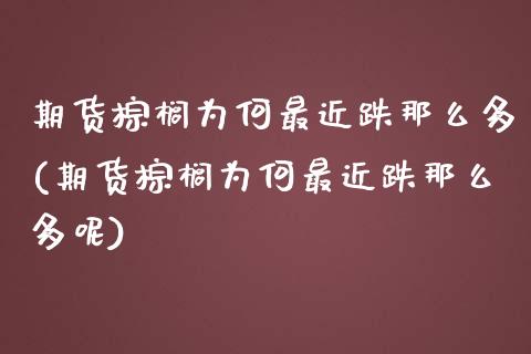 期货棕榈为何最近跌那么多(期货棕榈为何最近跌那么多呢)_https://www.zghnxxa.com_国际期货_第1张
