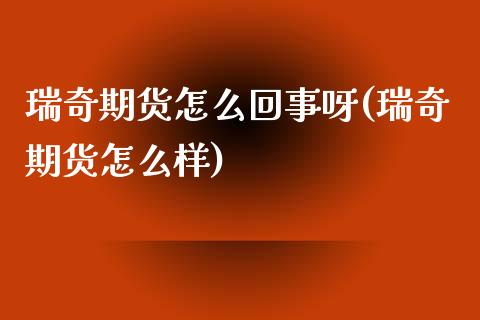 瑞奇期货怎么回事呀(瑞奇期货怎么样)_https://www.zghnxxa.com_内盘期货_第1张