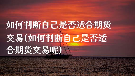 如何判断自己是否适合期货交易(如何判断自己是否适合期货交易呢)_黄金期货_第1张_期货直播室 如何判断自己是否适合期货交易(如何判断自己是否适合期货交易呢)_https://www.zghnxxa.com_黄金期货_第1张
