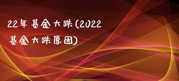 22年基金大跌(2022基金大跌原因)_国际期货_第1张_期货直播室 22年基金大跌(2022基金大跌原因)_https://www.zghnxxa.com_国际期货_第1张