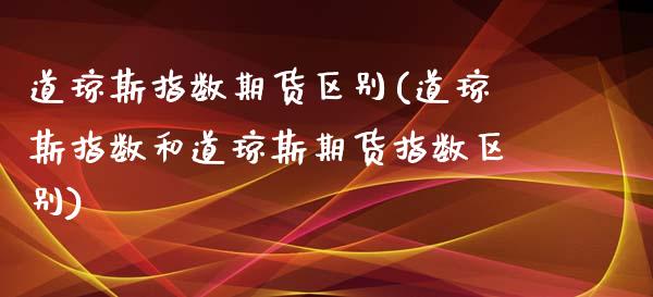 道琼斯指数期货区别(道琼斯指数和道琼斯期货指数区别)_https://www.zghnxxa.com_国际期货_第1张