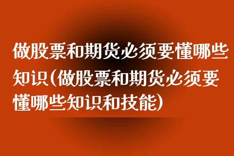 做股票和期货必须要懂哪些知识(做股票和期货必须要懂哪些知识和技能)_https://www.zghnxxa.com_期货直播室_第1张