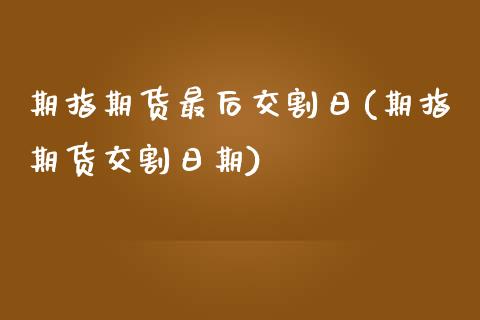 期指期货最后交割日(期指期货交割日期)_https://www.zghnxxa.com_国际期货_第1张