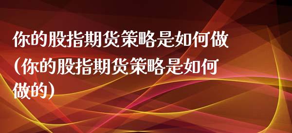 你的股指期货策略是如何做(你的股指期货策略是如何做的)_国际期货_第1张_期货直播室 你的股指期货策略是如何做(你的股指期货策略是如何做的)_https://www.zghnxxa.com_国际期货_第1张