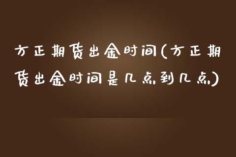 方正期货出金时间(方正期货出金时间是几点到几点)_期货直播室_第1张_期货直播室 方正期货出金时间(方正期货出金时间是几点到几点)_https://www.zghnxxa.com_期货直播室_第1张