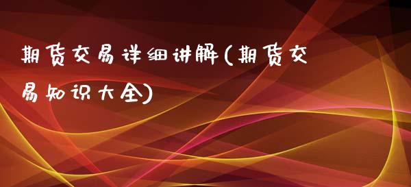 期货交易详细讲解(期货交易知识大全)_内盘期货_第1张_期货直播室 期货交易详细讲解(期货交易知识大全)_https://www.zghnxxa.com_内盘期货_第1张