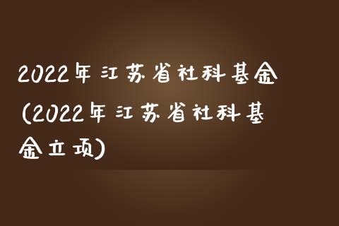 2022年江苏省社科基金(2022年江苏省社科基金立项)_https://www.zghnxxa.com_国际期货_第1张