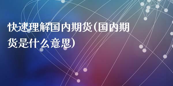 快速理解国内期货(国内期货是什么意思)_黄金期货_第1张_期货直播室 快速理解国内期货(国内期货是什么意思)_https://www.zghnxxa.com_黄金期货_第1张
