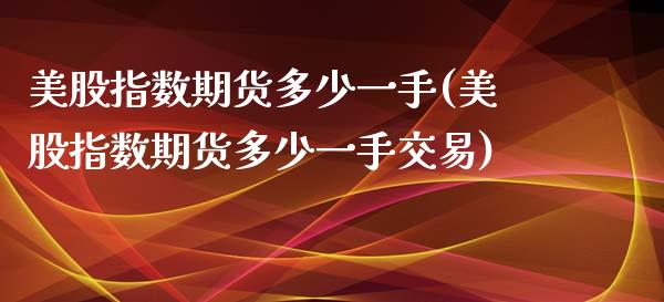 美股指数期货多少一手(美股指数期货多少一手交易)_https://www.zghnxxa.com_期货直播室_第1张