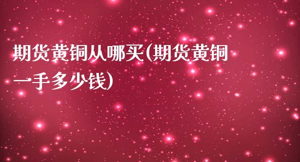 期货黄铜从哪买(期货黄铜一手多少钱)_国际期货_第1张_期货直播室 期货黄铜从哪买(期货黄铜一手多少钱)_https://www.zghnxxa.com_国际期货_第1张
