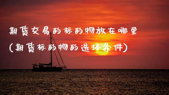 期货交易的标的物放在哪里(期货标的物的选择条件)_https://www.zghnxxa.com_内盘期货_第1张