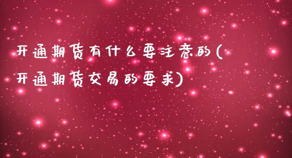 开通期货有什么要注意的(开通期货交易的要求)_https://www.zghnxxa.com_内盘期货_第1张