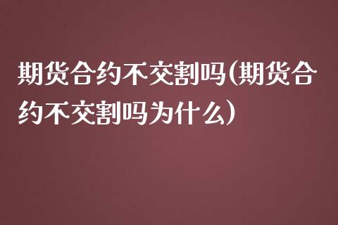 期货合约不交割吗(期货合约不交割吗为什么)_https://www.zghnxxa.com_黄金期货_第1张