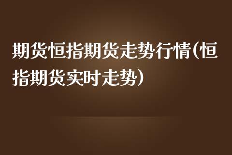 期货恒指期货走势行情(恒指期货实时走势)_黄金期货_第1张_期货直播室 期货恒指期货走势行情(恒指期货实时走势)_https://www.zghnxxa.com_黄金期货_第1张