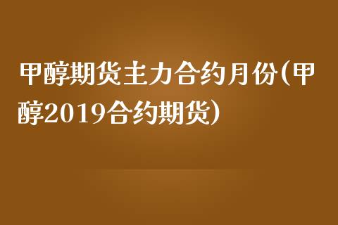 甲醇期货主力合约月份(甲醇2019合约期货)_期货直播室_第1张_期货直播室 甲醇期货主力合约月份(甲醇2019合约期货)_https://www.zghnxxa.com_期货直播室_第1张