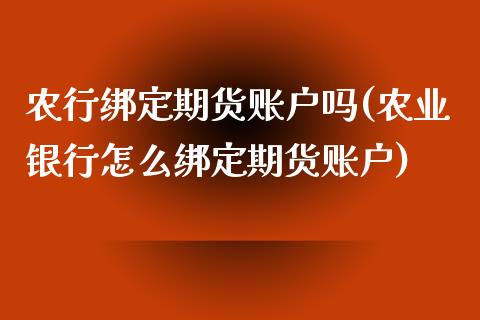 农行绑定期货账户吗(农业银行怎么绑定期货账户)_国际期货_第1张_期货直播室 农行绑定期货账户吗(农业银行怎么绑定期货账户)_https://www.zghnxxa.com_国际期货_第1张