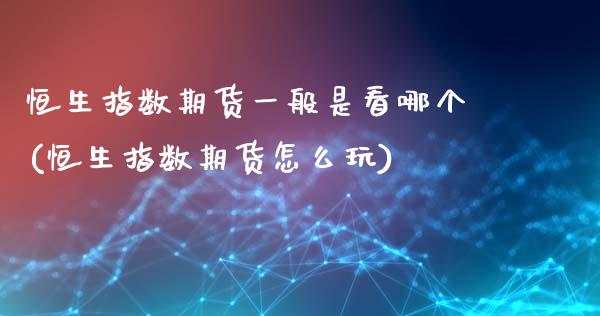 恒生指数期货一般是看哪个(恒生指数期货怎么玩)_https://www.zghnxxa.com_国际期货_第1张