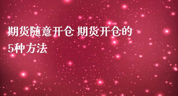 期货随意开仓 期货开仓的5种方法_https://www.zghnxxa.com_期货直播室_第1张
