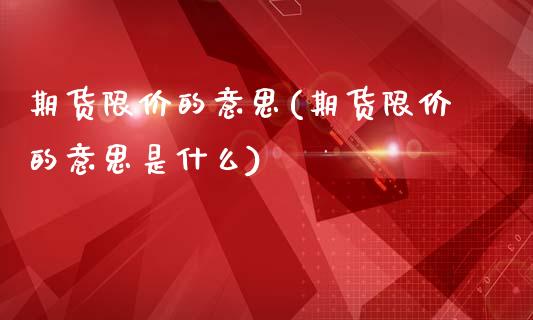 期货限价的意思(期货限价的意思是什么)_https://www.zghnxxa.com_国际期货_第1张