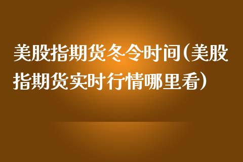 美股指期货冬令时间(美股指期货实时行情哪里看)_https://www.zghnxxa.com_内盘期货_第1张
