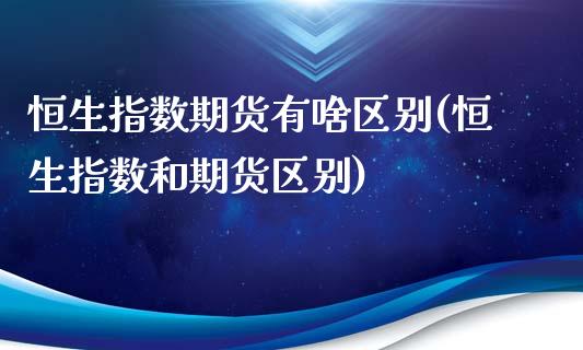 恒生指数期货有啥区别(恒生指数和期货区别)_期货直播室_第1张_期货直播室 恒生指数期货有啥区别(恒生指数和期货区别)_https://www.zghnxxa.com_期货直播室_第1张
