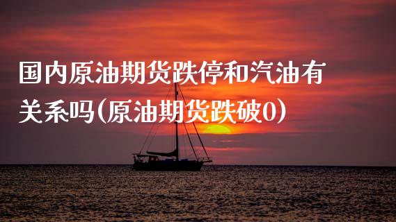 国内原油期货跌停和汽油有关系吗(原油期货跌破0)_https://www.zghnxxa.com_内盘期货_第1张