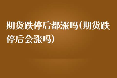 期货跌停后都涨吗(期货跌停后会涨吗)_期货直播室_第1张_期货直播室 期货跌停后都涨吗(期货跌停后会涨吗)_https://www.zghnxxa.com_期货直播室_第1张