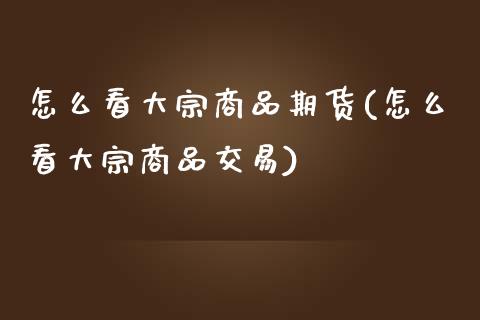 怎么看大宗商品期货(怎么看大宗商品交易)_内盘期货_第1张_期货直播室 怎么看大宗商品期货(怎么看大宗商品交易)_https://www.zghnxxa.com_内盘期货_第1张
