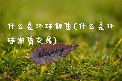 什么是环球期货(什么是环球期货交易)_国际期货_第1张_期货直播室 什么是环球期货(什么是环球期货交易)_https://www.zghnxxa.com_国际期货_第1张