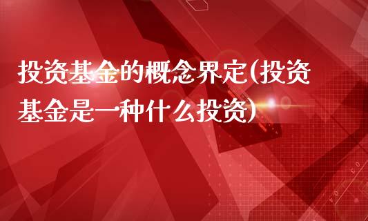投资基金的概念界定(投资基金是一种什么投资)_黄金期货_第1张_期货直播室 投资基金的概念界定(投资基金是一种什么投资)_https://www.zghnxxa.com_黄金期货_第1张