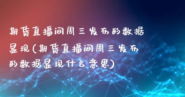 期货直播间周三发布的数据显现(期货直播间周三发布的数据显现什么意思)_https://www.zghnxxa.com_国际期货_第1张