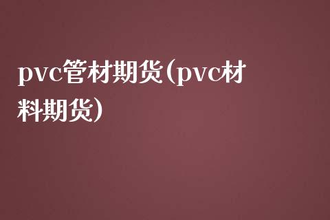pvc管材期货(pvc材料期货)_https://www.zghnxxa.com_国际期货_第1张