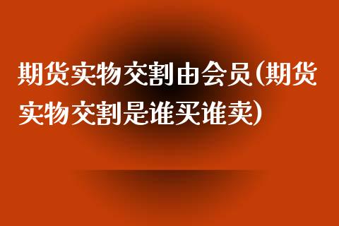 期货实物交割由会员(期货实物交割是谁买谁卖)_国际期货_第1张_期货直播室 期货实物交割由会员(期货实物交割是谁买谁卖)_https://www.zghnxxa.com_国际期货_第1张