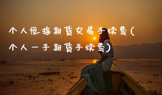 个人恒指期货交易手续费(个人一手期货手续费)_内盘期货_第1张_期货直播室 个人恒指期货交易手续费(个人一手期货手续费)_https://www.zghnxxa.com_内盘期货_第1张