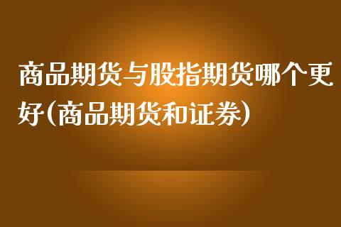 商品期货与股指期货哪个更好(商品期货和证券)_期货直播室_第1张_期货直播室 商品期货与股指期货哪个更好(商品期货和证券)_https://www.zghnxxa.com_期货直播室_第1张