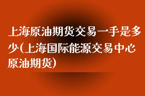 上海原油期货交易一手是多少(上海国际能源交易中心原油期货)_https://www.zghnxxa.com_内盘期货_第1张