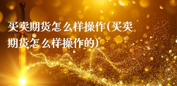 买卖期货怎么样操作(买卖期货怎么样操作的)_https://www.zghnxxa.com_黄金期货_第1张