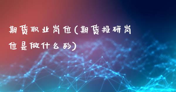 期货职业岗位(期货投研岗位是做什么的)_国际期货_第1张_期货直播室 期货职业岗位(期货投研岗位是做什么的)_https://www.zghnxxa.com_国际期货_第1张