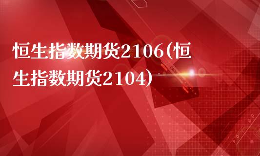 恒生指数期货2106(恒生指数期货2104)_https://www.zghnxxa.com_期货直播室_第1张
